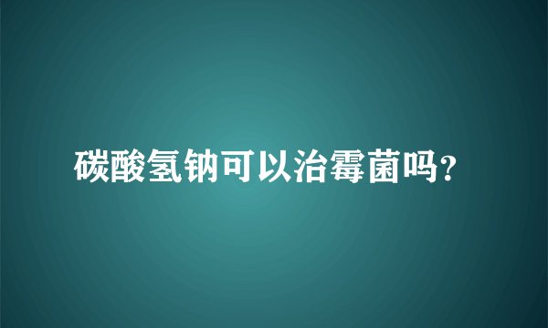 碳酸氢钠可以治霉菌吗？