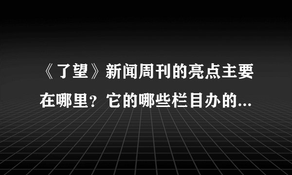 《了望》新闻周刊的亮点主要在哪里？它的哪些栏目办的较好哪些不足。能分析一下近期印象深刻的文章吗？