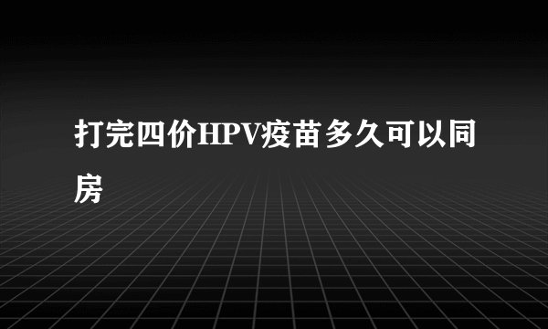 打完四价HPV疫苗多久可以同房