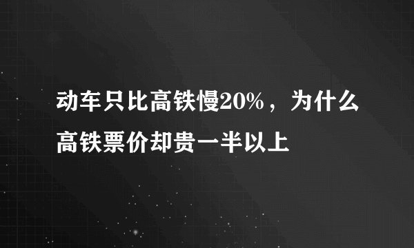动车只比高铁慢20%，为什么高铁票价却贵一半以上