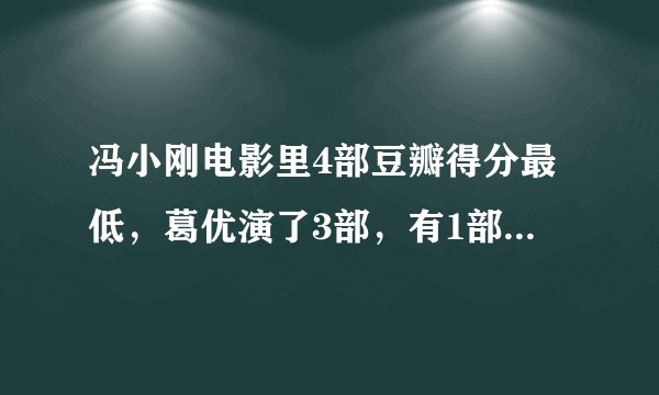 冯小刚电影里4部豆瓣得分最低，葛优演了3部，有1部得了金扫帚奖