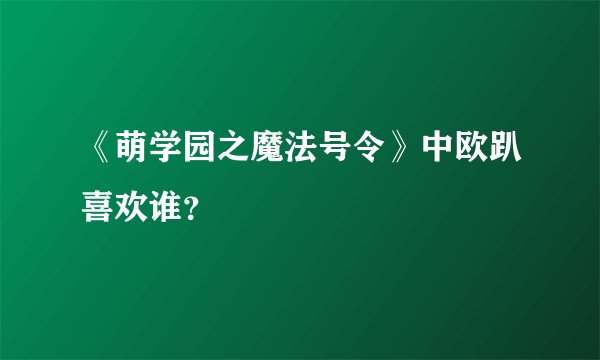 《萌学园之魔法号令》中欧趴喜欢谁？