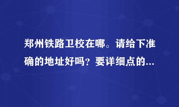 郑州铁路卫校在哪。请给下准确的地址好吗？要详细点的。。谢谢
