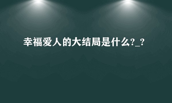 幸福爱人的大结局是什么?_?
