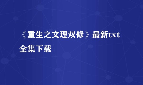 《重生之文理双修》最新txt全集下载
