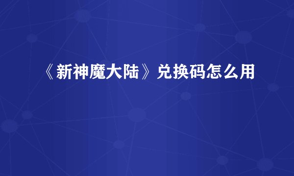 《新神魔大陆》兑换码怎么用
