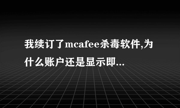 我续订了mcafee杀毒软件,为什么账户还是显示即将过期?