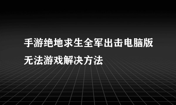 手游绝地求生全军出击电脑版无法游戏解决方法