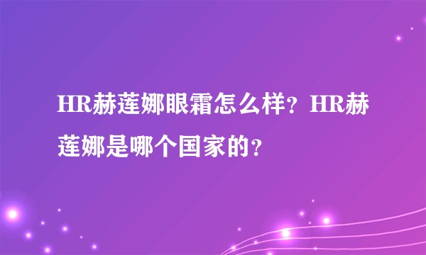 HR赫莲娜眼霜怎么样？HR赫莲娜是哪个国家的？