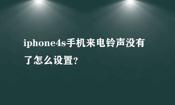 iphone4s手机来电铃声没有了怎么设置？