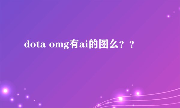 dota omg有ai的图么？？