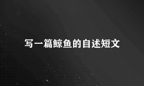 写一篇鲸鱼的自述短文