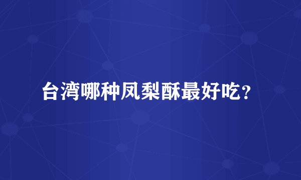 台湾哪种凤梨酥最好吃？
