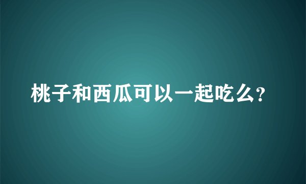 桃子和西瓜可以一起吃么？