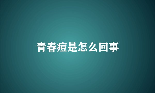 青春痘是怎么回事