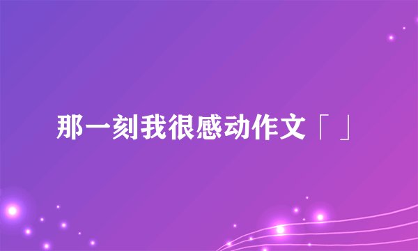 那一刻我很感动作文「」