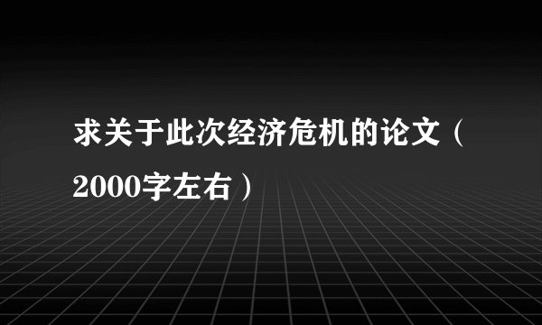 求关于此次经济危机的论文（2000字左右）
