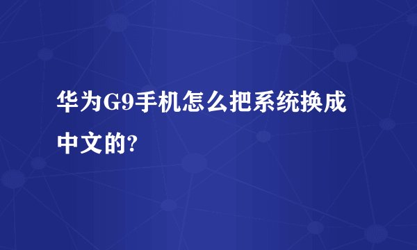 华为G9手机怎么把系统换成中文的?