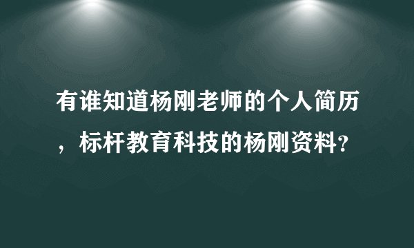 有谁知道杨刚老师的个人简历，标杆教育科技的杨刚资料？