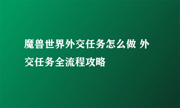 魔兽世界外交任务怎么做 外交任务全流程攻略