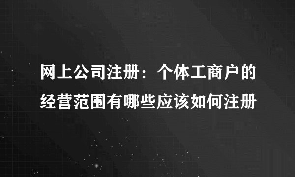 网上公司注册：个体工商户的经营范围有哪些应该如何注册