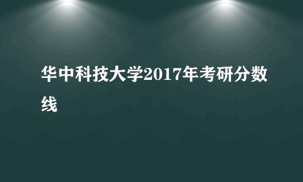 华中科技大学2017年考研分数线