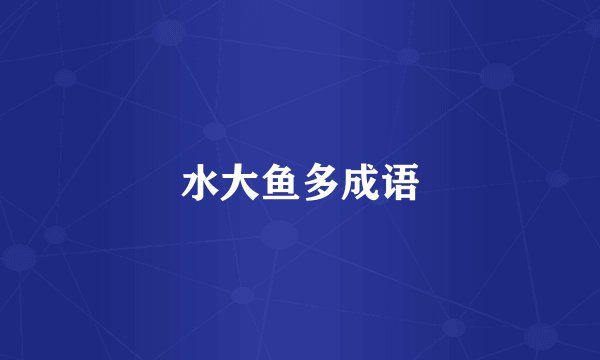 水大鱼多成语