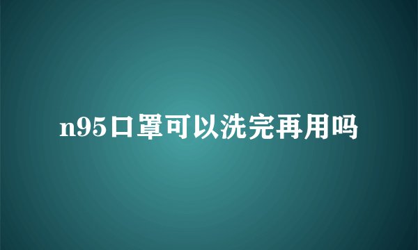 n95口罩可以洗完再用吗