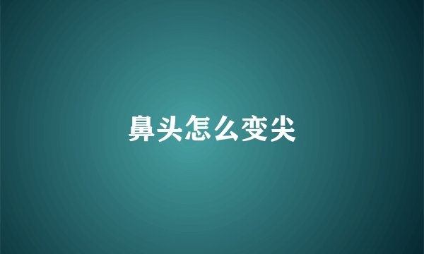 鼻头怎么变尖