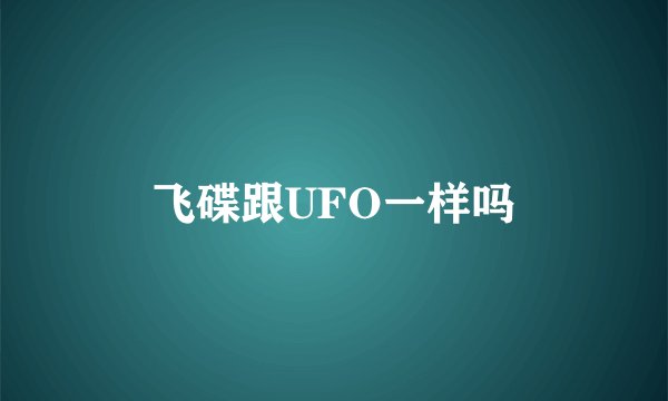 飞碟跟UFO一样吗