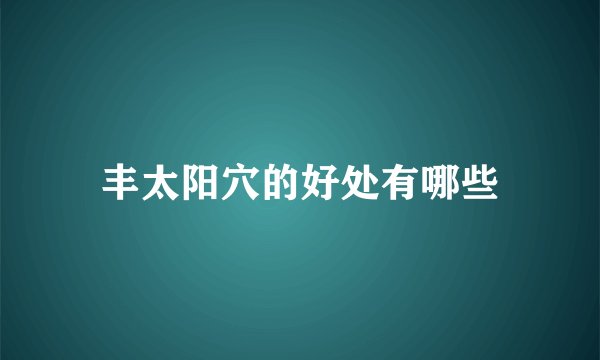 丰太阳穴的好处有哪些