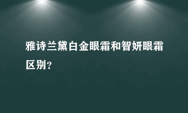 雅诗兰黛白金眼霜和智妍眼霜区别？
