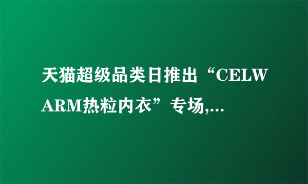 天猫超级品类日推出“CELWARM热粒内衣”专场,引爆新品类战略