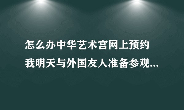 怎么办中华艺术宫网上预约 我明天与外国友人准备参观中华艺术宫刚看到票子要预约？