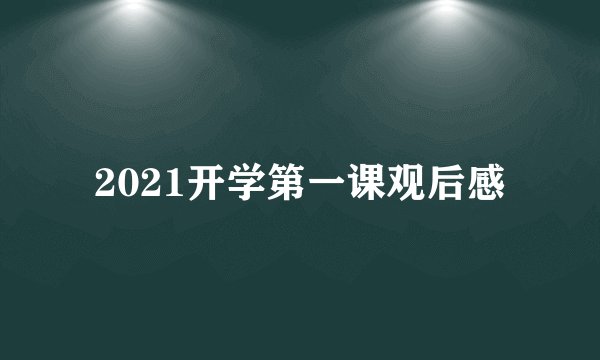 2021开学第一课观后感