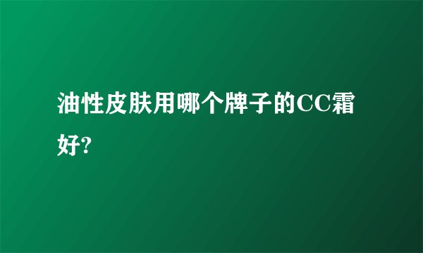 油性皮肤用哪个牌子的CC霜好?