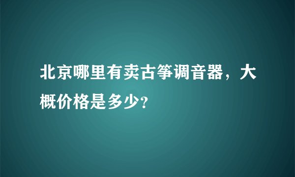 北京哪里有卖古筝调音器，大概价格是多少？