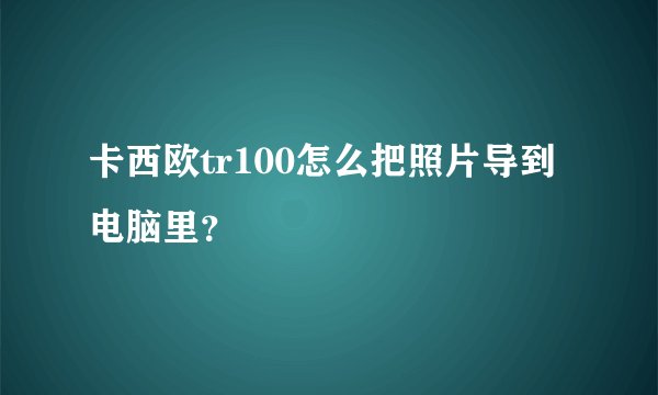 卡西欧tr100怎么把照片导到电脑里？