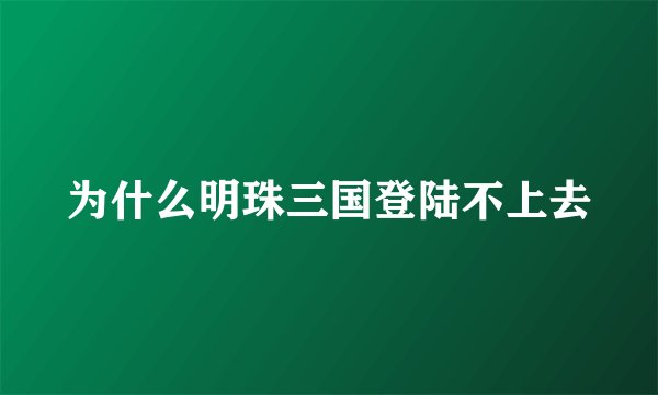 为什么明珠三国登陆不上去