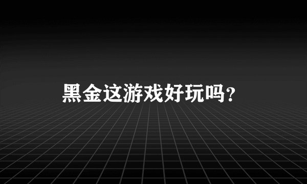 黑金这游戏好玩吗？