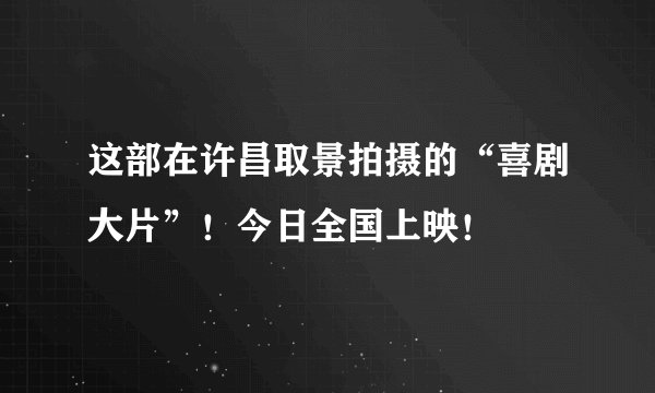 这部在许昌取景拍摄的“喜剧大片”！今日全国上映！