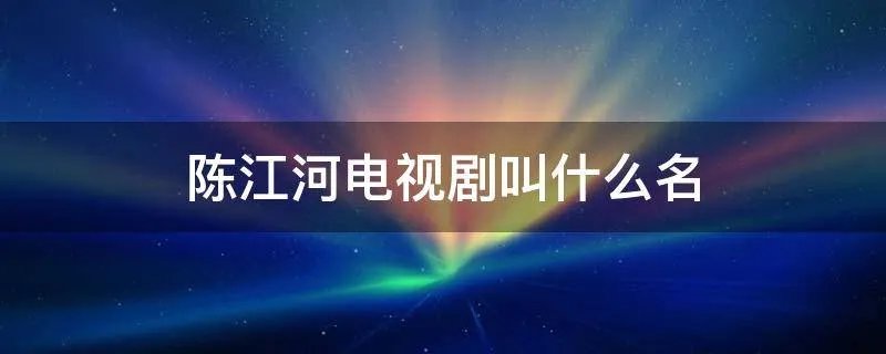 陈江河电视剧叫什么名