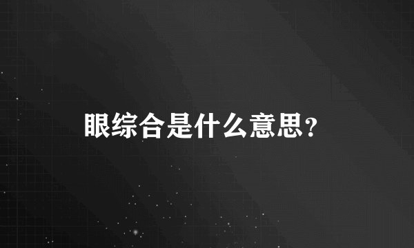 眼综合是什么意思？