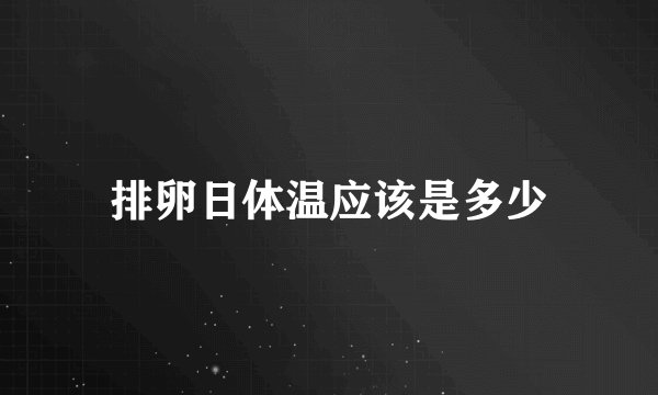 排卵日体温应该是多少