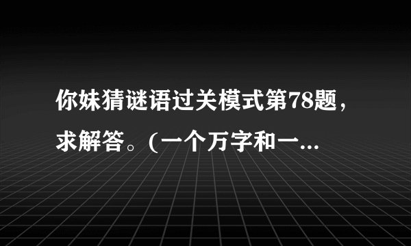 你妹猜谜语过关模式第78题，求解答。(一个万字和一个念字，成语)