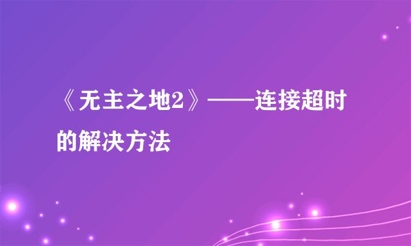 《无主之地2》——连接超时的解决方法