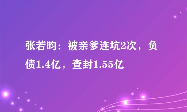 张若昀：被亲爹连坑2次，负债1.4亿，查封1.55亿