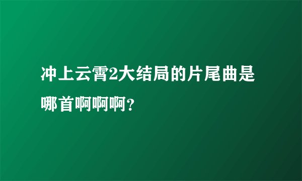 冲上云霄2大结局的片尾曲是哪首啊啊啊？