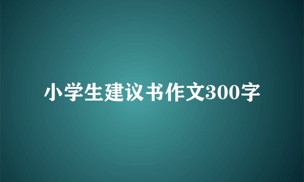 小学生建议书作文300字