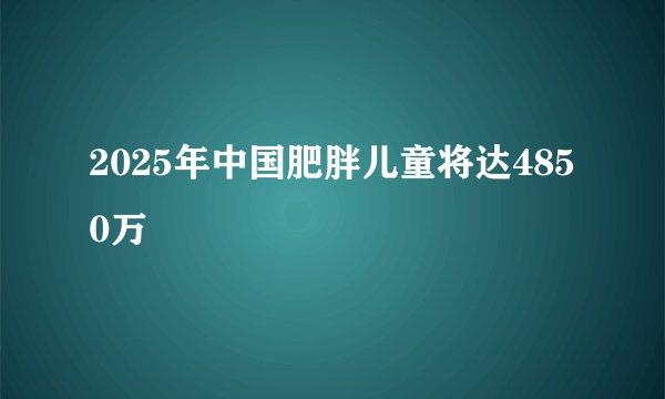 2025年中国肥胖儿童将达4850万